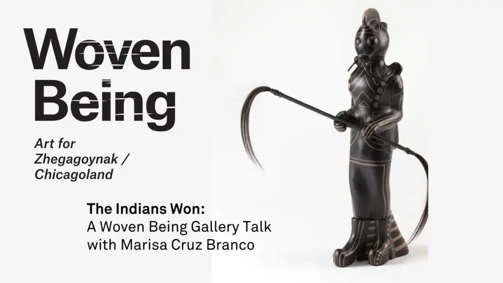 Advertisement for a gallery talk titled The Indians Won: A Woven Being Gallery Talk with Marisa Cruz Branco featuring a sculpture of a masked figure wearing traditional attire and holding a curved object. Event part of Woven Being, art for Zhegagoynak/Chicagoland.